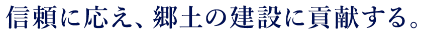信頼に応え、郷土の建設に貢献する。